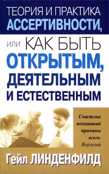 Теория и практика ассертивности, или Как быть открытым, деятельности и естественным