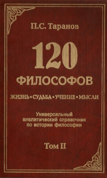 120 философов: Жизнь. Судьба. Учение. Мысли: Универсальный аналитический справочник по истории философии: В 2 т.