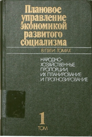 Плановое управление экономикой развитого социализма. Том 1. Народнохозяйственные пропорции, их планирование и прогнозирование