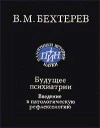 Будущее психиатрии. Введение в патологическую рефлексологию