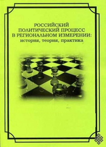 РОССИЙСКИЙ ПОЛИТИЧЕСКИЙ ПРОЦЕСС В РЕГИОНАЛЬНОМ ИЗМЕРЕНИИ: ИСТОРИЯ, ТЕОРИЯ, ПРАКТИКА